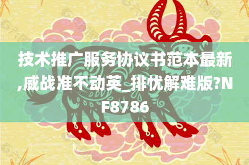 技术推广服务协议书范本最新,威战准不动英_排忧解难版?NF8786