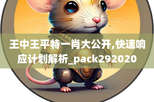 王中王平特一肖大公开,快速响应计划解析_pack292020