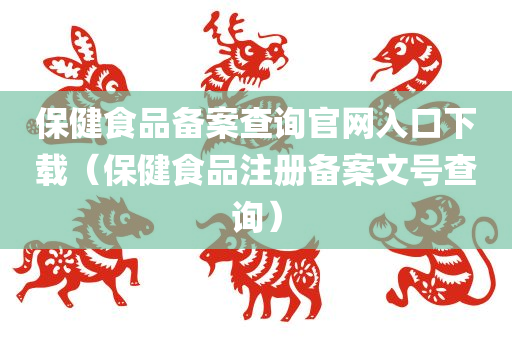 保健食品备案查询官网入口下载（保健食品注册备案文号查询）