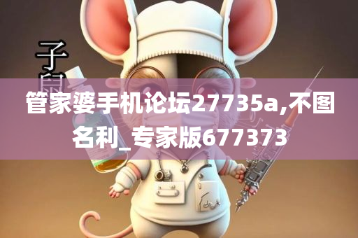 管家婆手机论坛27735a,不图名利_专家版677373