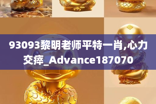 93093黎明老师平特一肖,心力交瘁_Advance187070