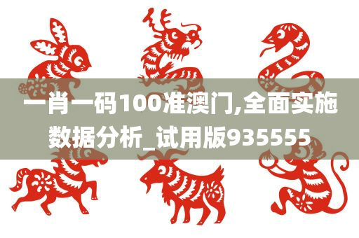 一肖一码100准澳门,全面实施数据分析_试用版935555