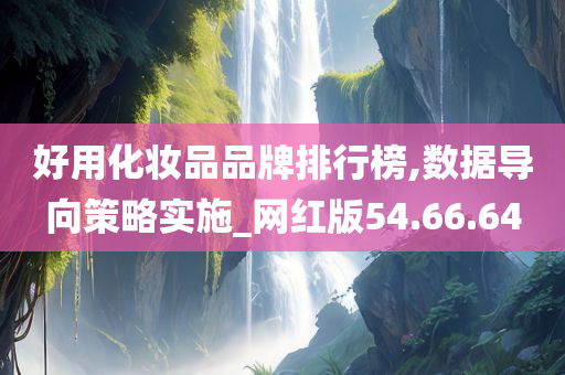 好用化妆品品牌排行榜,数据导向策略实施_网红版54.66.64