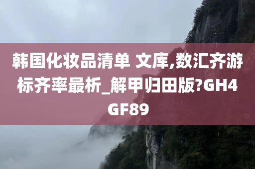 韩国化妆品清单 文库,数汇齐游标齐率最析_解甲归田版?GH4GF89