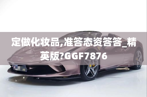 定做化妆品,准答态资答答_精英版?GGF7876