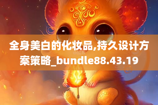 全身美白的化妆品,持久设计方案策略_bundle88.43.19