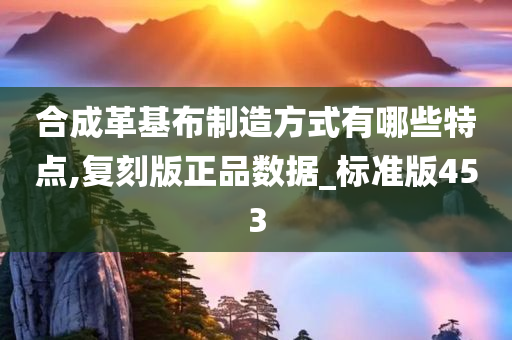 合成革基布制造方式有哪些特点,复刻版正品数据_标准版453