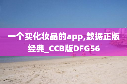 一个买化妆品的app,数据正版经典_CCB版DFG56