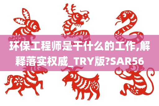 环保工程师是干什么的工作,解释落实权威_TRY版?SAR56