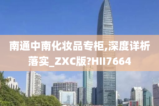 南通中南化妆品专柜,深度详析落实_ZXC版?HII7664