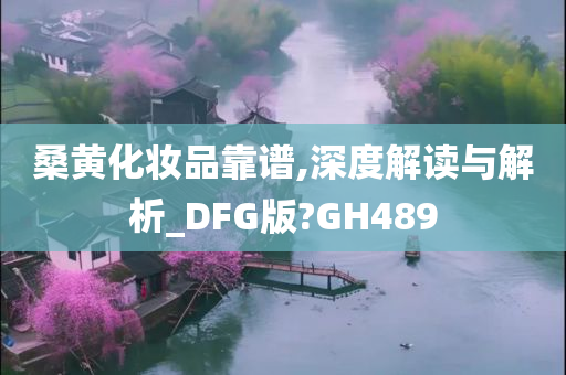 桑黄化妆品靠谱,深度解读与解析_DFG版?GH489