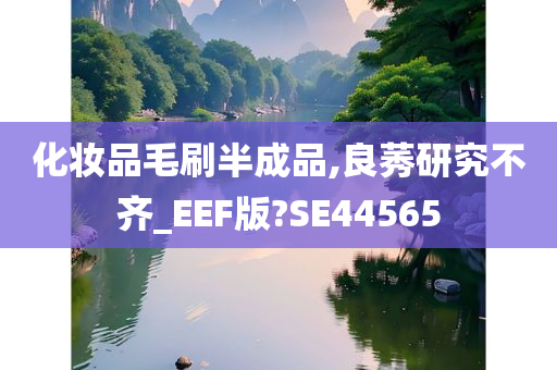 化妆品毛刷半成品,良莠研究不齐_EEF版?SE44565