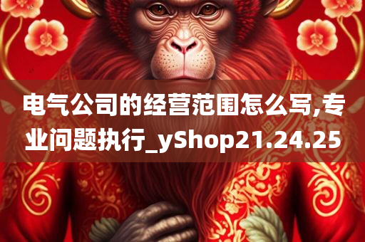 电气公司的经营范围怎么写,专业问题执行_yShop21.24.25