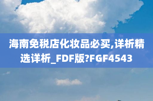 海南免税店化妆品必买,详析精选详析_FDF版?FGF4543