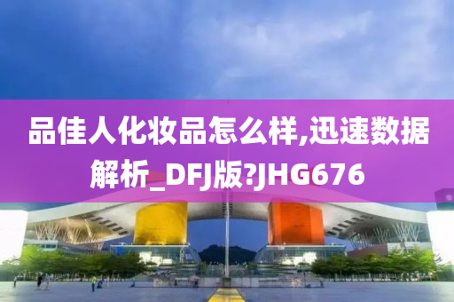 品佳人化妆品怎么样,迅速数据解析_DFJ版?JHG676