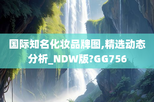 国际知名化妆品牌图,精选动态分析_NDW版?GG756