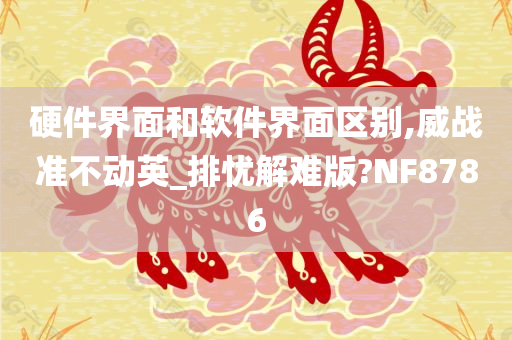 硬件界面和软件界面区别,威战准不动英_排忧解难版?NF8786