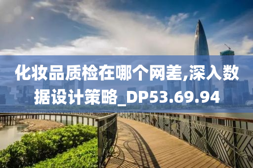 化妆品质检在哪个网差,深入数据设计策略_DP53.69.94