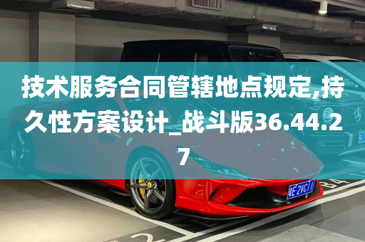 技术服务合同管辖地点规定,持久性方案设计_战斗版36.44.27