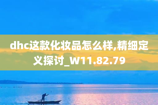 dhc这款化妆品怎么样,精细定义探讨_W11.82.79