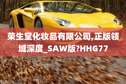 荣生堂化妆品有限公司,正版领域深度_SAW版?HHG77