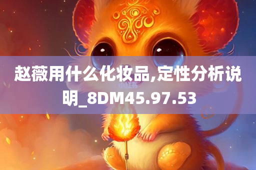 赵薇用什么化妆品,定性分析说明_8DM45.97.53