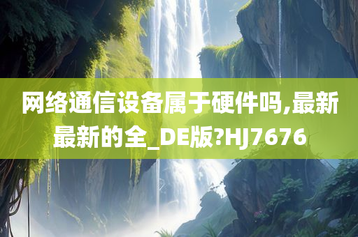 网络通信设备属于硬件吗,最新最新的全_DE版?HJ7676