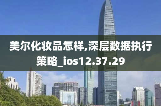 美尔化妆品怎样,深层数据执行策略_ios12.37.29