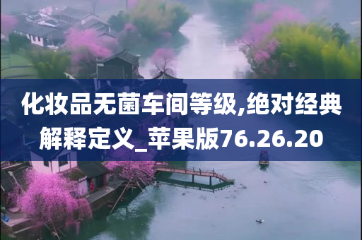 化妆品无菌车间等级,绝对经典解释定义_苹果版76.26.20