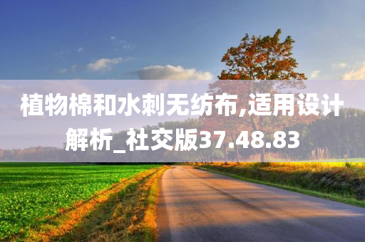 植物棉和水刺无纺布,适用设计解析_社交版37.48.83