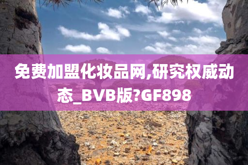 免费加盟化妆品网,研究权威动态_BVB版?GF898