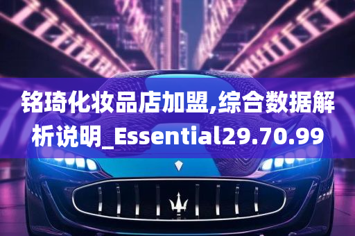 铭琦化妆品店加盟,综合数据解析说明_Essential29.70.99