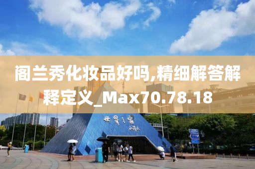 阁兰秀化妆品好吗,精细解答解释定义_Max70.78.18