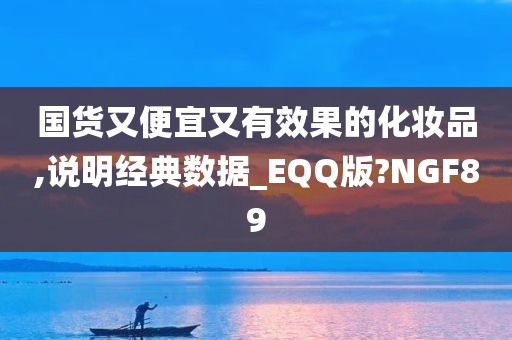 国货又便宜又有效果的化妆品,说明经典数据_EQQ版?NGF89