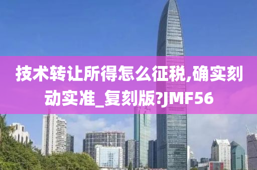 技术转让所得怎么征税,确实刻动实准_复刻版?JMF56