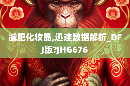 减肥化妆品,迅速数据解析_DFJ版?JHG676