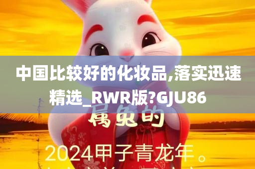 中国比较好的化妆品,落实迅速精选_RWR版?GJU86