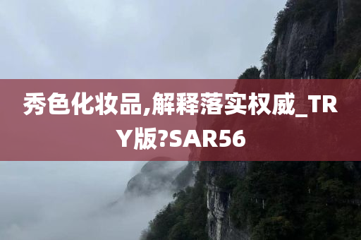 秀色化妆品,解释落实权威_TRY版?SAR56