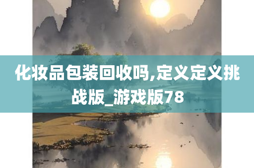 化妆品包装回收吗,定义定义挑战版_游戏版78