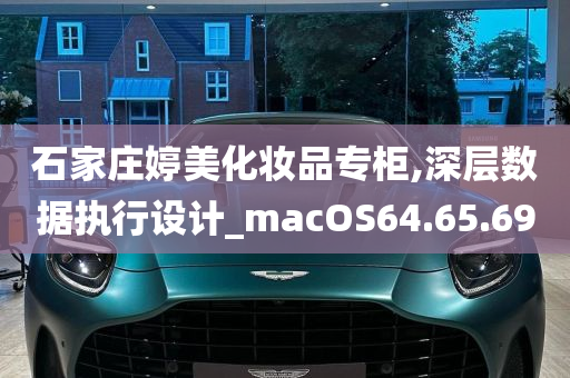 石家庄婷美化妆品专柜,深层数据执行设计_macOS64.65.69