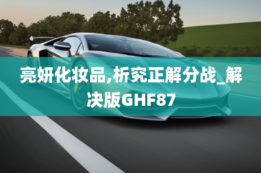 亮妍化妆品,析究正解分战_解决版GHF87