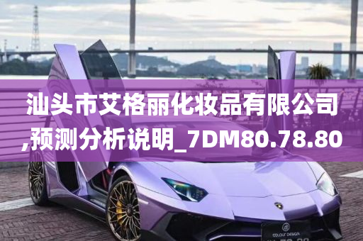 汕头市艾格丽化妆品有限公司,预测分析说明_7DM80.78.80