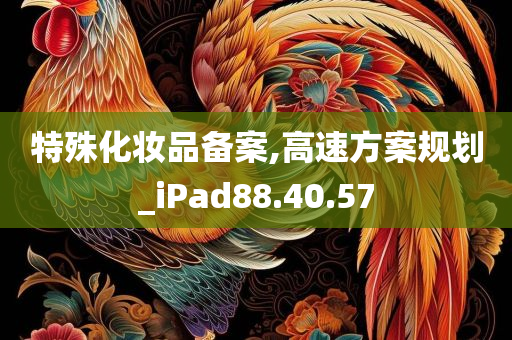 特殊化妆品备案,高速方案规划_iPad88.40.57