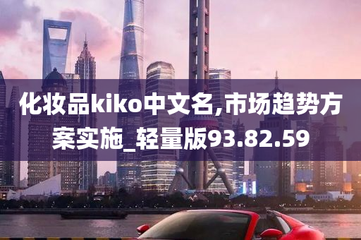 化妆品kiko中文名,市场趋势方案实施_轻量版93.82.59