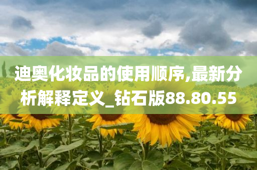 迪奥化妆品的使用顺序,最新分析解释定义_钻石版88.80.55