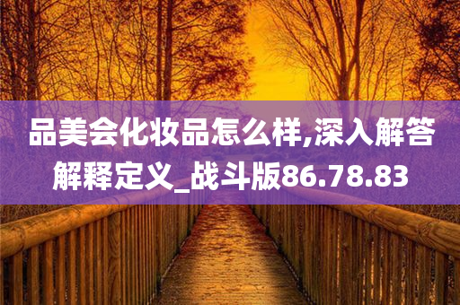 品美会化妆品怎么样,深入解答解释定义_战斗版86.78.83