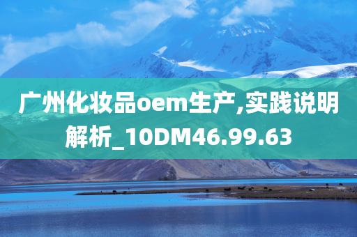 广州化妆品oem生产,实践说明解析_10DM46.99.63