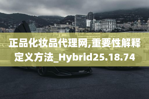 正品化妆品代理网,重要性解释定义方法_Hybrid25.18.74