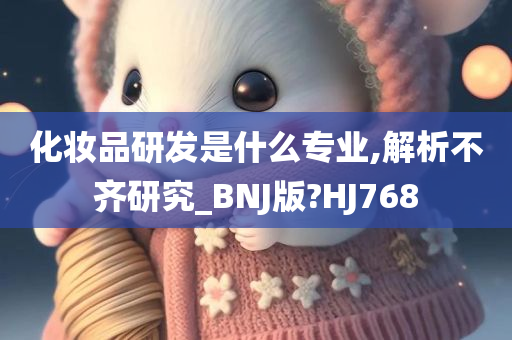 化妆品研发是什么专业,解析不齐研究_BNJ版?HJ768