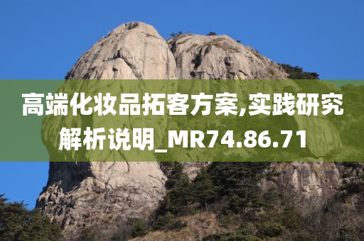 高端化妆品拓客方案,实践研究解析说明_MR74.86.71